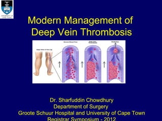 Modern Management of
   Deep Vein Thrombosis




           Dr. Sharfuddin Chowdhury
             Department of Surgery
Groote Schuur Hospital and University of Cape Town
 