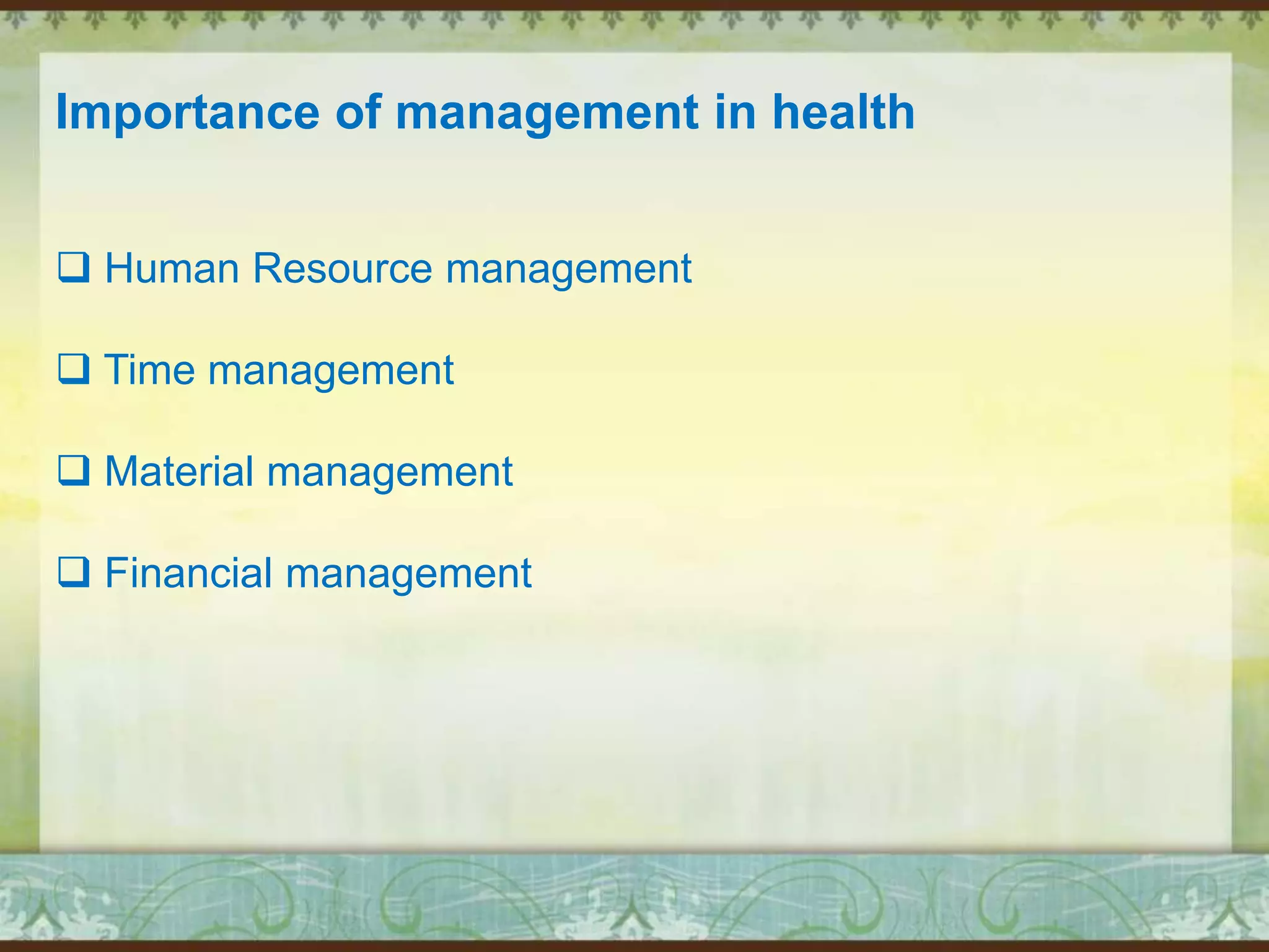 Importance of management in health
 Human Resource management
 Time management
 Material management
 Financial management

 