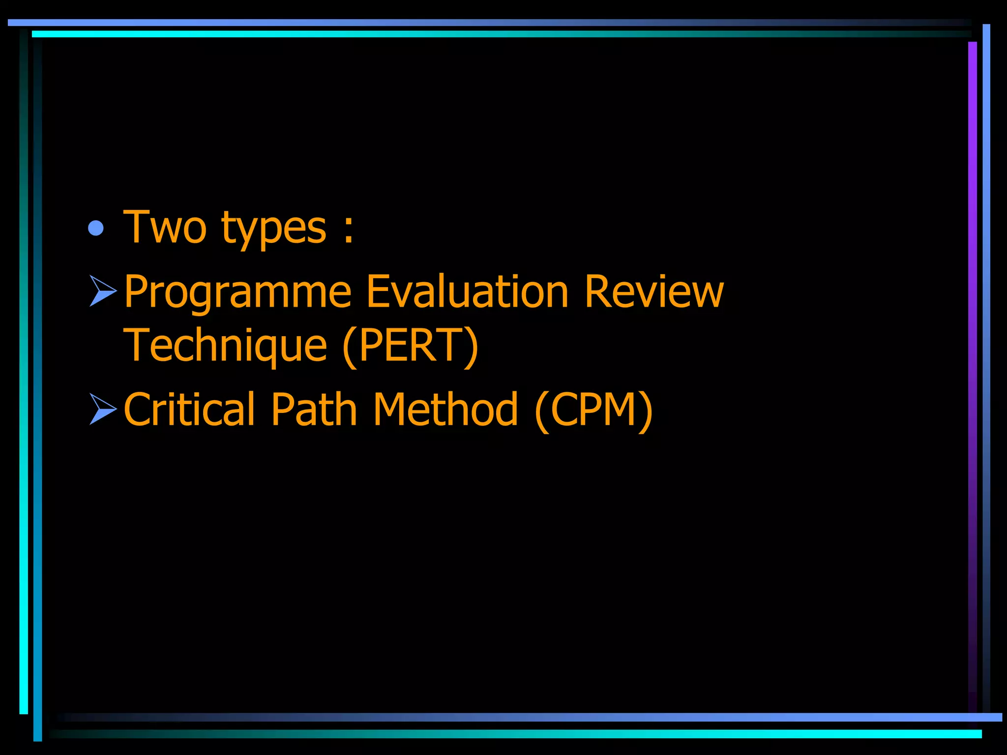 • Two types :
Programme Evaluation Review
Technique (PERT)
Critical Path Method (CPM)

 