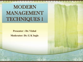 MODERN
MANAGEMENT
TECHNIQUES 1
Presenter : Dr. Vishal
Moderator: Dr. G K Ingle

 