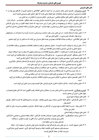 ‫تئوری‬‫های‬‫سازمان‬‫و‬‫مدیریت‬‫پیشرفته‬
4
‫مدیریتی‬ ‫های‬ ‫نقش‬
: ‫مینتزبرگ‬ ‫هنری‬‫گیری‬ ‫تصمیم‬ ‫و‬ ‫اطالعاتی‬ ،‫ارتباطی‬ ‫گروه‬ ‫سه‬ ‫در‬ ‫مدیران‬ ‫رفتار‬ ‫بندی‬ ‫تقسیم‬‫و‬ ‫بوده‬ ‫وی‬ ‫کارهای‬ ‫از‬10
:‫است‬ ‫نامیده‬ ‫مدیریتی‬ ‫های‬ ‫نقش‬ ‫را‬ ‫آنها‬ ‫که‬ ‫کرده‬ ‫بندی‬ ‫طبقه‬ ‫خود‬ ‫مشاهدات‬ ‫سلسله‬ ‫براساس‬ ‫را‬ ‫مدیریتی‬ ‫فعالیت‬
1)‫فردی‬ ‫بین‬ / ‫شخصی‬ ‫متقابل‬ ‫های‬ ‫نقش‬ ‫یا‬ ‫ارتباطی‬ ‫های‬ ‫نقش‬‫دیگران‬ ‫با‬ ‫مدیران‬ ‫تعامل‬ :: ‫زیر‬ ‫نقش‬ ‫سه‬ ‫در‬
1-1: ‫تشریفاتی‬ ‫های‬ ‫نقش‬ )‫نقش‬ ‫این‬ ‫در‬‫سم‬ ‫مدیر‬‫سازمان‬ ‫نماینده‬ ‫یا‬ ‫بل‬‫همه‬ ‫در‬ ‫و‬ ‫بوده‬... ‫و‬ ‫جلسات‬ ، ‫محافل‬.‫دارد‬ ‫شرکت‬
2-1: ‫رهبری‬ ‫نقش‬ )‫رهبر‬ ‫نقش‬ ‫در‬ ‫زیرمجموعه‬ ‫با‬ ‫ارتباط‬‫باعث‬ ‫که‬ ‫بوده‬ ‫دست‬ ‫این‬ ‫از‬‫کارکنان‬ ‫برای‬ ‫رشد‬ ‫و‬ ‫انگیزه‬ ‫ایجاد‬
‫و‬ ‫گردیده‬‫زیردستان‬ ‫اعمال‬ ‫پذیری‬ ‫مسئولیت‬‫نقش‬ ‫این‬ . ‫اوست‬ ‫عهده‬ ‫بر‬‫اجتماعی‬ ‫ابعاد‬ ‫بر‬ ‫متمرکز‬‫شناختی‬ ‫انسان‬ ‫و‬
‫مدیریت‬.‫باشد‬ ‫می‬
3-1): ‫دهنده‬ ‫ارتباط‬ ‫یا‬ ‫رابط‬ ‫نقش‬‫مدیر‬ ‫نقش‬ ‫این‬ ‫در‬‫زیردستان‬ ‫حمایت‬ ‫جلب‬‫با‬ ‫و‬ ‫آورده‬ ‫بدست‬ ‫را‬‫سازمانهای‬ ‫در‬ ‫مشارکت‬
... ‫و‬ ‫غیررسمی‬ ‫جلسات‬ ،‫نهاد‬ ‫مردم‬.‫کند‬ ‫می‬ ‫نقش‬ ‫ایفای‬
2)‫اطالعاتی‬ ‫های‬ ‫نقش‬‫مدیران‬ ‫شغل‬ ‫جنبه‬ ‫مهمترین‬ ‫اطالعات‬ ‫مبادله‬ ‫و‬ ‫دریافت‬ :‫متصور‬ ‫گروه‬ ‫این‬ ‫در‬ ‫نقش‬ ‫سه‬ ‫که‬ ‫باشد‬ ‫می‬
:‫است‬
1-2)‫(گیرنده‬ ‫کننده‬ ‫مراقبت‬ ‫یا‬ ‫ارزیاب‬ ‫نقش‬ ):‫شامل‬‫اطالعات‬ ‫انتخاب‬ ‫و‬ ‫دریافت‬ ،‫جستجو‬‫همچنین‬ ‫و‬‫از‬ ‫اطالعات‬ ‫دریافت‬
‫خارجی‬ ‫و‬ ‫داخلی‬ ‫منابع‬. ‫باشد‬ ‫می‬ ‫اطالعات‬ ‫بندی‬ ‫طبقه‬ ‫و‬ ‫سازمان‬
2-2‫نقش‬ )) ‫نشردهنده‬ ( ‫کننده‬ ‫توزیع‬:‫و‬ ‫انتقال‬‫زیردستان‬ ‫به‬ ‫اطالعات‬ ‫توزیع‬.‫نشود‬ ‫استفاده‬ ‫سوء‬ ‫به‬ ‫منجر‬ ‫که‬ ‫بنحوی‬
3-2‫سخنگو‬ ‫نقش‬ ):‫سازمان‬ ‫از‬ ‫خارج‬ ‫مراجع‬ ‫و‬ ‫باالتر‬ ‫مراجع‬ ‫به‬ ... ‫و‬ ‫مدیریتی‬ ‫های‬ ‫گزارش‬.‫است‬ ‫گروه‬ ‫این‬ ‫وظایف‬ ‫جمله‬ ‫از‬
3)‫گیری‬ ‫تصمیم‬ ‫های‬ ‫نقش‬‫ارتباط‬ ‫این‬ ‫در‬ ‫که‬ ‫گانه‬ ‫سه‬ ‫های‬ ‫نقش‬ ‫میان‬ ‫از‬ ‫نقش‬ ‫مهمترین‬ :4‫م‬ ‫ایفا‬ ‫نقش‬:‫کنند‬ ‫ی‬
1-3)‫(سوداگر‬ ‫کارآفرینی‬ ‫و‬ ‫نوآور‬ ‫نقش‬ )‫جهت‬ ‫به‬ :‫سازمان‬ ‫بازسازی‬ ‫و‬ ‫بهبود‬،‫مشاغل‬ ‫و‬ ‫فرآیندها‬ ‫بازتعریف‬،‫بکارگیری‬
‫جدید‬ ‫فناوری‬‫همچنین‬ ‫و‬‫مدیریتی‬ ‫جدید‬ ‫های‬ ‫تصمیم‬ ‫درک‬.‫دارد‬ ‫جای‬ ‫گروه‬ ‫این‬ ‫در‬
2-3‫مشکالت‬ ‫حل‬ ‫یا‬ ‫زدایی‬ ‫آشوب‬ ‫نقش‬ ):‫مربوط‬ ‫مسائل‬ ‫و‬ ‫مشکالت‬ ‫حل‬ ‫به‬ ‫پرداختن‬‫و‬ ‫تعدیل‬ ،‫اعتصابات‬ ‫مثل‬ ‫کارگران‬ ‫به‬
...‫و‬ ‫سو‬ ‫یک‬ ‫از‬‫تقاضا‬ ‫و‬ ‫عرضه‬ ‫بودن‬ ‫نامتعادل‬ ‫مثل‬ ‫سازمان‬ ‫به‬ ‫مربوط‬ ‫مسائل‬ ‫و‬ ‫مشکالت‬ ‫حل‬ ‫به‬ ‫پرداختن‬‫و‬ ‫کاال‬ ‫ی‬
.‫باشد‬ ‫می‬ ‫سطح‬ ‫این‬ ‫جزء‬ ‫است‬ ‫مدیران‬ ‫های‬ ‫نقش‬ ‫مهمترین‬ ‫از‬ ‫که‬ ‫دیگر‬ ‫سویی‬ ‫از‬ ‫خدمات‬
3-3‫منابع‬ ‫تخصیص‬ ‫نقش‬ ):‫دست‬‫یابی‬‫من‬ ‫بین‬ ‫نسبی‬ ‫تعادل‬ ‫به‬‫انسانی‬ ‫منابع‬ ‫و‬ ‫سازمان‬ ‫امکانات‬ ‫و‬ ‫ابع‬‫گروه‬ ‫این‬ ‫وظایف‬ ‫از‬
.‫است‬
4-3‫کننده‬ ‫مذاکره‬ ‫نقش‬ ):‫سازمان‬ ‫خارج‬ ‫و‬ ‫داخل‬ ‫افراد‬ ‫با‬ ‫مذاکره‬.‫است‬ ‫گروه‬ ‫این‬ ‫نقش‬ ‫جزء‬ ‫و‬ ‫بوده‬ ‫اهمیت‬ ‫حائز‬
‫همکاران‬ ‫و‬ ‫کویین‬:‫بندی‬ ‫تقسیم‬‫رقیب‬ ‫اهداف‬ ‫سازی‬ ‫متعادل‬ ‫در‬ ‫مدیر‬ ‫نقش‬ ‫اساس‬ ‫بر‬‫و‬ ‫نمودند‬ ‫مطرح‬ ‫آنان‬ ‫که‬ ‫است‬ ‫الگویی‬
:‫شدند‬ ‫متصور‬ ‫آن‬ ‫برای‬ ‫را‬ ‫نقش‬ ‫چهار‬
1)‫وری‬ ‫بهره‬ ‫به‬ ‫مربوط‬ ‫های‬ ‫نقش‬
1-1)‫کارگردانی‬ ‫نقش‬‫شامل‬ :‫گذاری‬ ‫هدف‬،‫ریزی‬ ‫برنامه‬،‫ها‬ ‫دستورالعمل‬ ‫و‬ ‫مقررات‬ ، ‫وظایف‬ ‫تعیین‬،‫ابتکار‬ ‫قدرت‬،‫تفویض‬
‫اختیارموثر‬
2-1‫مولد‬ ‫نقش‬ )‫با‬ ‫مدیر‬ :‫کارکنان‬ ‫در‬ ‫وری‬ ‫بهره‬ ‫و‬ ‫انگیزه‬ ‫ایجاد‬‫در‬‫سازمان‬ ‫اهداف‬ ‫جهت‬‫همچنین‬ ‫و‬‫زمان‬ ‫مدیریت‬‫ایفای‬ ‫به‬
.‫پردازد‬ ‫می‬ ‫نقش‬
2)‫انسانی‬ ‫روابط‬ ‫به‬ ‫مربوط‬ ‫های‬ ‫نقش‬
1-2)‫(میانجیگری‬ ‫مرشد‬ ‫نقش‬ )‫بصورت‬ ‫نقش‬ ‫ایفای‬ :‫کارکنان‬ ‫هدایت‬ ‫و‬ ‫توسعه‬،‫کارکنان‬ ‫با‬ ‫حمایتی‬ ‫و‬ ‫صمیمی‬ ‫رابطه‬ ‫ایجاد‬،
‫و‬ ‫توسعه‬ ‫برای‬ ‫تالش‬‫کارکنان‬ ‫توانمندی‬،‫دیگران‬ ‫و‬ ‫خود‬ ‫از‬ ‫کافی‬ ‫درک‬،‫ارتباطات‬
‫موثر‬ ‫سازمانی‬.‫است‬ ‫سطح‬ ‫این‬ ‫در‬
2-2‫کننده‬ ‫تسهیل‬ ‫نقش‬ ):‫مدیر‬ ‫نقش‬ ‫این‬ ‫در‬‫فرایندگرا‬‫بوده‬‫و‬‫سازمان‬ ‫توان‬ ‫سازی‬ ‫یکپارچه‬، ‫دارد‬ ‫برعهده‬ ‫را‬‫ایجاد‬
‫کاری‬ ‫منسجم‬ ‫های‬ ‫سیستم‬،‫کاری‬ ‫های‬ ‫گروه‬ ‫توسعه‬ ‫و‬ ‫ایجاد‬ ‫قابلیت‬،‫گیری‬ ‫تصمیم‬‫مشارکتی‬‫و‬
‫تضاد‬ ‫مدیریت‬.‫اوست‬ ‫کارهای‬ ‫جمله‬ ‫از‬
 