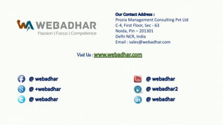 Prozia Management Consulting Pvt Ltd
C-4, First Floor, Sec - 63
Noida, Pin – 201301
Delhi NCR, India
Email : sales@webadhar.com
 