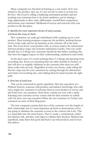 3. Get non-sales executives involved 
Not just the CEO, but other managers and leaders from across the 
organization. Could someone in marketing teach your reps about how to 
find and listen for buying signals across the social web in their territories? 
What could product management teach your reps about what they’ve 
learned about how customers use your products and services? 
Encourage leaders from across the company to share what they know, and 
come teach your reps. I bet you’ll be surprised at what sales skills exist across 
the company, that can diversify the sources of great training content for your 
team. 
4. Expect reps to share best practices with each other 
Similarly, build a program where reps are sharing with each other. This 
can be in the form of a veteran-to-newbie mentorship program, but also 
encourage reps to get in front of the group and showcase the best practices 
they use or have identified/discovered that work. 
This is a great way to encourage broader and deeper best practice sharing 
across the team, plus helps further develop presentation and communication 
skills from your reps. 
5. Create a best practices library on your intranet 
All too often, best practices are shared and forgotten. If you don’t 
document the best practice, and create a repository for them (to reinforce 
and retrain as well as introduce those skills to new reps), you’ll waste a lot of 
time creating the same content again and again. 
How you organize and present this information is up to you. If you 
already have a company or sales team intranet, create a section to file and 
organize best practices. Or just get a wiki or other, similar tool to keep them 
in one place. 
6. Ask marketing and customer service to participate and lead training as well 
At minimum, marketing should be briefing your sales team on a regular 
basis about upcoming campaigns, what’s being offered, and how that ties 
back to what you can do to help customers achieve their objectives, goals 
and desired outcomes. 
But in that briefing is also a significant training opportunity. Let’s say 
marketing is running a campaign offering prospects a white paper. Many 
sales teams complain that a white paper lead isn’t a qualified lead. And 
although requesting a white paper isn’t a signal that someone is ready to 
buy, it is a signal that the content of the white paper was interesting to the 
prospect for some reason. 
119 
 