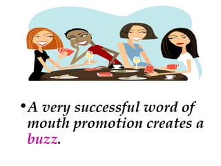 •A very successful word of
mouth promotion creates a
buzz.

 