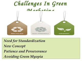 Challenges In Green
Marketing

Need for Standardization
New Concept
Patience and Perseverance
Avoiding Green Myopia

 
