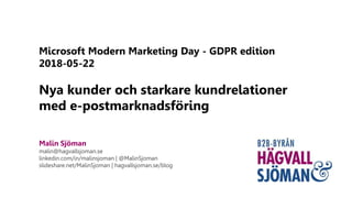 Microsoft Modern Marketing Day - GDPR edition
2018-05-22
Nya kunder och starkare kundrelationer
med e-postmarknadsföring
Malin Sjöman
malin@hagvallsjoman.se
linkedin.com/in/malinsjoman | @MalinSjoman
slideshare.net/MalinSjoman | hagvallsjoman.se/blog
 