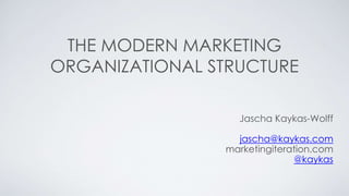 THE MODERN MARKETING 
ORGANIZATIONAL STRUCTURE 
Jascha Kaykas-Wolff 
jascha@kaykas.com 
marketingiteration.com 
@kaykas 
 