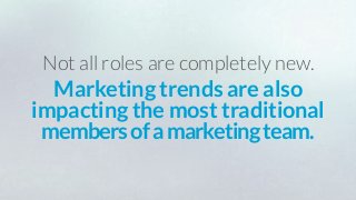 Not all roles are completely new.
Marketing trends are also
impacting the most traditional
membersofamarketingteam.
 