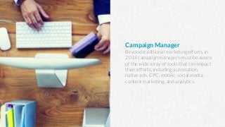Campaign Manager
Beyond traditional marketing efforts, in
2014 campaign managers must be aware
of the wide array of tools that can impact
their efforts, including automation,
native ads, CPC, mobile, social media,
content marketing, and analytics.
 