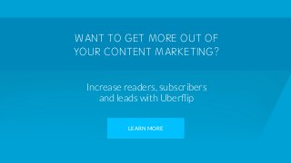 WANT TO GET MORE OUT OF
YOUR CONTENT MARKETING?
Increase readers, subscribers
and leads with Uberﬂip

LEARN MORE
 