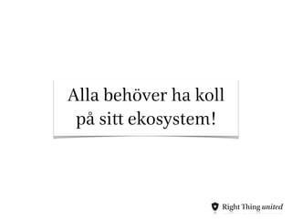 Alla behöver ha koll 
på sitt ekosystem! 
 