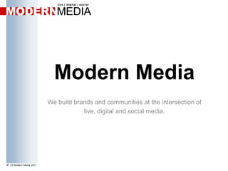 Modern Media We build brands and communities at the intersection of  live, digital and social media. 