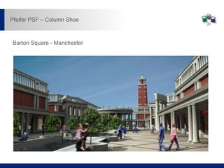 Barton Square - Manchester
Pfeifer PSF – Column Shoe
 