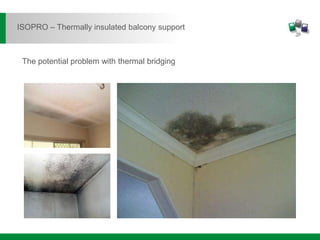 The potential problem with thermal bridging
ISOPRO – Thermally insulated balcony support
 