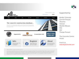 Supported by
Border Concrete
Cornish Precast
Decomo
Hanson
Marble Mosaic
PCE
SCC
Thorpe Precast
The Concrete Centre
Intute
Find it at
www.key2concrete.com
 