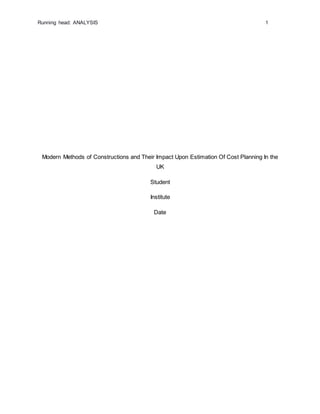 Running head: ANALYSIS 1
Modern Methods of Constructions and Their Impact Upon Estimation Of Cost Planning In the
UK
Student
Institute
Date
 