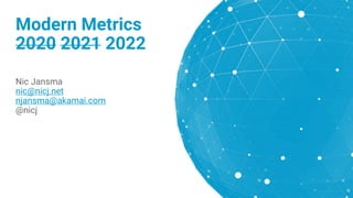 Modern Metrics
2020 2021 2022
Nic Jansma
nic@nicj.net
njansma@akamai.com
@nicj
 