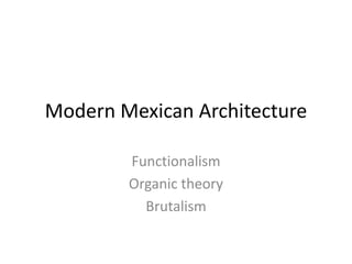 Modern Mexican Architecture
Functionalism
Organic theory
Brutalism
 