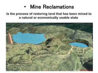 • Mine Reclamations
Is the process of restoring land that has been mined to
a natural or economically usable state
 