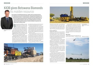 DIAMONDS DIAMONDS
	 August 2020MODERN MINING1716MODERN MININGAugust 2020
B
otswana Diamonds (BOD) has acquired
a kimberlite pipe in the Kalahari, along
with two adjacent prospecting licenses
and a diamond processing plant for a
deferred cash payment of US$300 000 and a
5% royalty on future revenues. The interests are
part of a package held by Sekaka Diamonds, Petra’s
wholly-owned operating subsidiary in Botswana.
BOD is acquiring 100% shares of Sekaka, in a cash
consideration that is payable on deferred basis, with
US$150 000 payable on August 30, 2020, while the
balance is due on or before August 31, 2022.
Speaking to Modern Mining, Campbell says the
KX36 diamond discovery is “an important step for-
ward” for BOD. “Every junior miner has to grow at
some point. You are ‘born’ when you list on the stock
exchange, and then you go through your ‘adoles-
cence’ as you work through your exploration projects.
You hit adulthood with your first classified resource,
and as BOD, this is our first resource. We can now
KX36 gives Botswana Diamonds
its maiden resource
The acquisition of the KX36 diamond discovery, together with two prospecting licences
and a diamond processing plant from Petra Diamonds, affords Botswana Diamonds its first
classified diamond resource. The KX36 kimberlite, which MD James Campbell believes to
be the most significant diamond discovery in Botswana since Orapa and Jwaneng, not
only gives Botswana Diamonds a quick route to possible production, but also adds
scale to the junior exploration company’s Sunland and Maibwe JV properties in the
Kalahari Desert. By Munesu Shoko.
The transaction includes a bulk sampling plant at the KX36 site.
Petra has already done a
significant amount of core drilling
at KX36.
Exploration work at the KX36 site.
James Campbell, MD of Botswana
Diamonds.
start talking about feasibility and technical studies,
with a view to commercial production,” he says.
Campbell adds that BOD’s goal is to find a project
that is commercially attractive, put it into production
and start generating revenue, and KX36 gives the
company exactly that. “KX36 is a very significant dis-
covery and potentially offers upside potential, as do
the two contagious prospecting licences. We have
evaluated options and believe we can add value to
the discovery,” he says.
“We first looked at KX36 some three years ago.
It’s a high-grade kimberlite, one of the most signifi-
cant discoveries since Orapa and Jwaneng. It was
discovered after painstaking work by Petra, which
just shows that one needs to be more precise to
find these kinds of new kimberlite. Because it’s in
the Kalahari and close to all our other activities in
Botswana, there is a huge synergy,” he adds.
From a geopolitical perspective, Campbell
says Botswana continues to be an exploration
destination of choice for BOD. “They call Botswana
‘the Switzerland of Africa’ for a reason: there is secu-
rity of tenure and a simple mineral taxation regime,”
he says, adding that the southern African country
also ranks highly in the world in terms of low cor-
ruption. “It’s such a great country to do business in.”
Project significance
Explaining the significance of the transaction,
Campbell says there are three important parts to
the acquisition. Firstly, he says, is the KX36 project
itself. Petra Diamonds, he notes, has done a huge
amount of work on the project, and has been able
to determine an Indicated Resource of just under
18-million tonnes (Mt) at 35 carats per 100 t (cpht) and
an Inferred Resource of 6,7 Mt at 36 cpht.
“To get to that particular point has taken a huge
amount of money and effort,” says Campbell.
“Additionally, the KX36 project is in the Kalahari of
Botswana, where we already have a significant inter-
est through our Maibwe JV and Sunland Minerals
properties. The acquisition is synergistic with our
existing exploration licences.”
Secondly, says Campbell, the transaction
includes a bulk sampling plant, which has crushing
and screening, dense media separation and X-Ray
recovery on the KX36 site. “The plant is available
to us as and when we do more work on the proj-
ect itself, and also for working on our Maibwe and
Sunland projects if need be.”
The third leg to the transaction, he says, is
the Sekaka exploration database, which adds to
Botswana Diamonds’ extensive database, improving
the company’s exploration programme, particularly in
the Kalahari Desert where BOD is currently focused.
“The Sekaka exploration database goes back
to almost 20 years of exploration data, and is prob-
ably the most comprehensive diamond database in
Botswana after De Beers. We are sure that when we
interrogate it in more detail we will make more dis-
coveries from it,” he says.
“So the transaction is significant in three ways: it
is the KX36 itself, the sampling plant and the data-
base. Additionally, we also have three prospecting
licences; one of them holds the KX36 and the other
two are immediately adjacent to KX36. There may be
undiscovered kimberlites in the heavy mineral train
of KX36,” says Campbell, adding that you rarely, if
ever, find a kimberlite pipe on its own and further
exploration may discover more kimberlite pipes in
the vicinity.
Work ahead
Campbell notes that Petra has already done a sig-
nificant amount of drilling – including 24″ Large
 