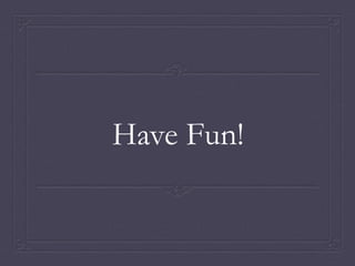 Have Fun! 

