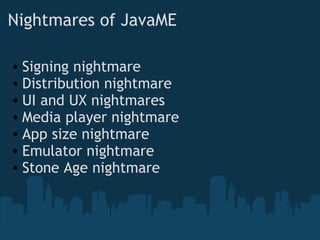 Nightmares of JavaME Signing nightmare Distribution nightmare UI and UX nightmares Media player nightmare App size nightmare Emulator nightmare Stone Age nightmare 