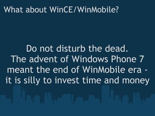 What about WinCE/WinMobile? Do not disturb the dead. The advent of Windows Phone 7 meant the end of WinMobile era - it is silly to invest time and money 