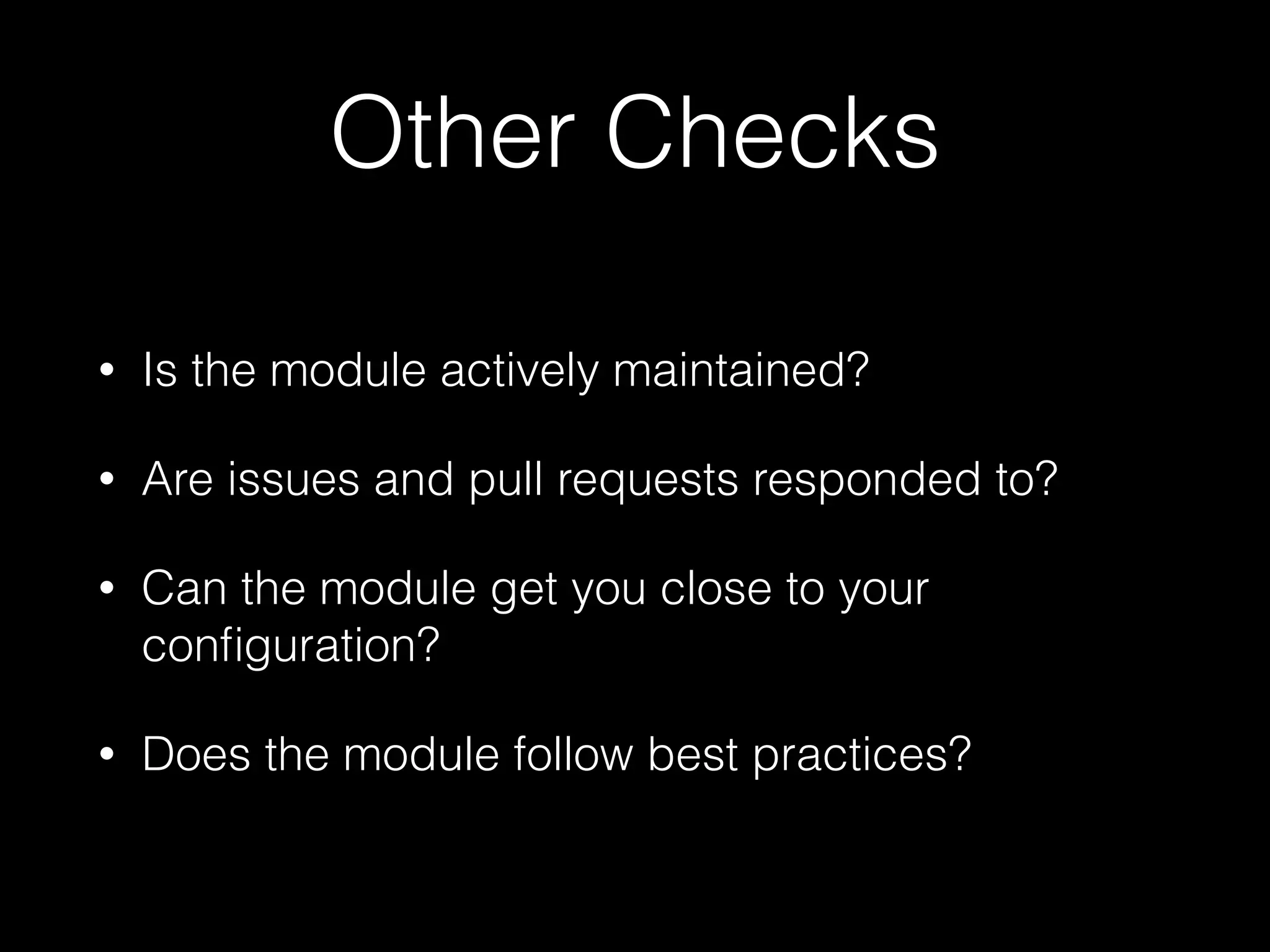 Other Checks
• Is the module actively maintained?
• Are issues and pull requests responded to?
• Can the module get you close to your
conﬁguration?
• Does the module follow best practices?
 