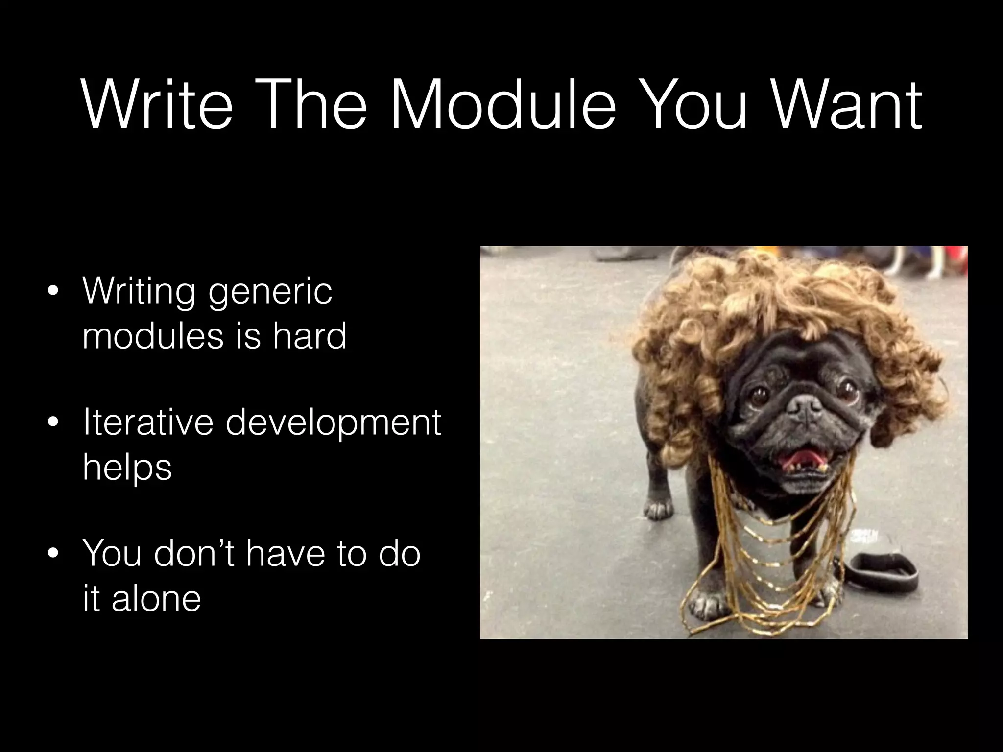 Write The Module You Want
• Writing generic
modules is hard
• Iterative development
helps
• You don’t have to do
it alone
 
