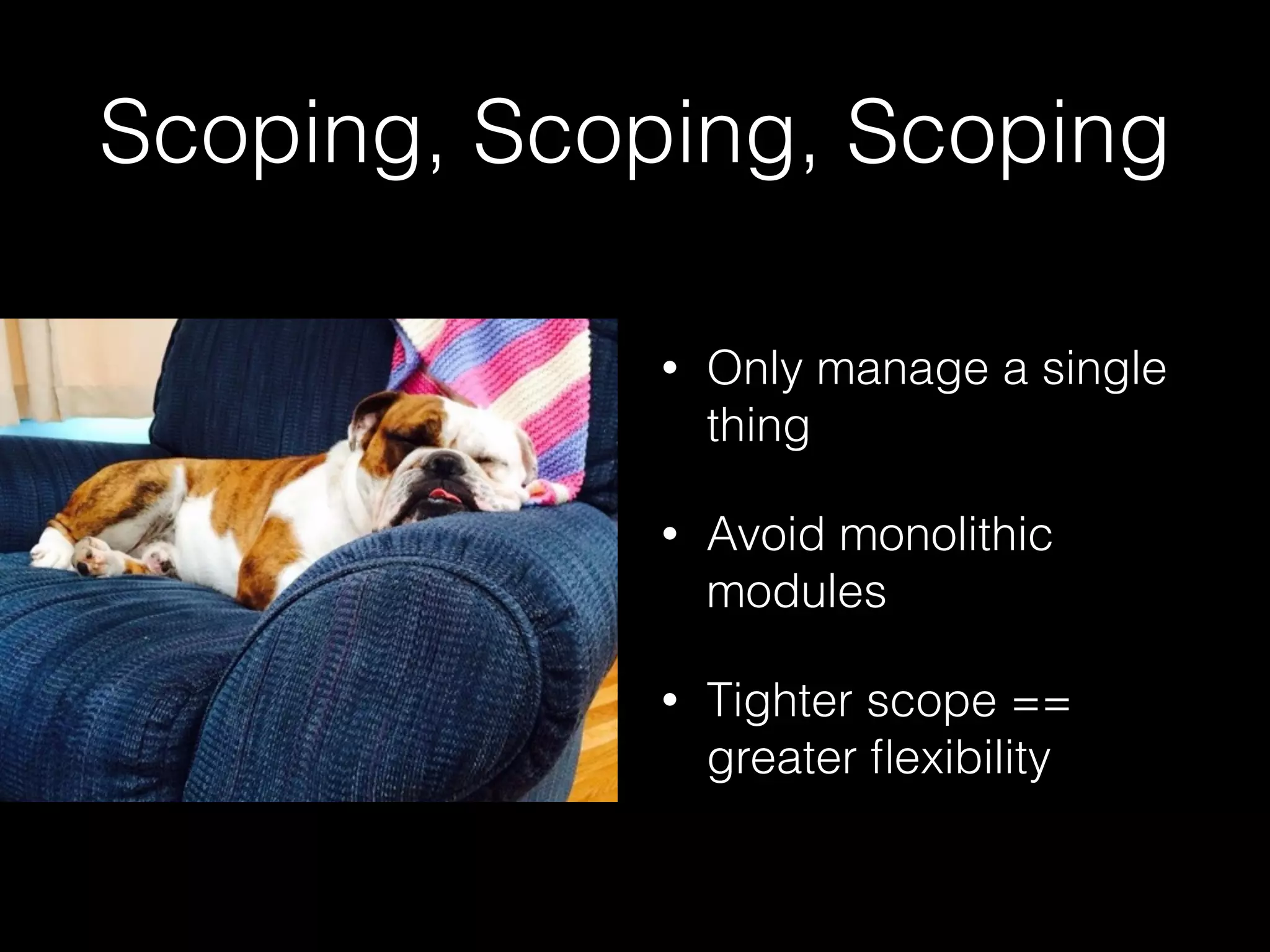 Scoping, Scoping, Scoping
• Only manage a single
thing
• Avoid monolithic
modules
• Tighter scope ==
greater ﬂexibility
 