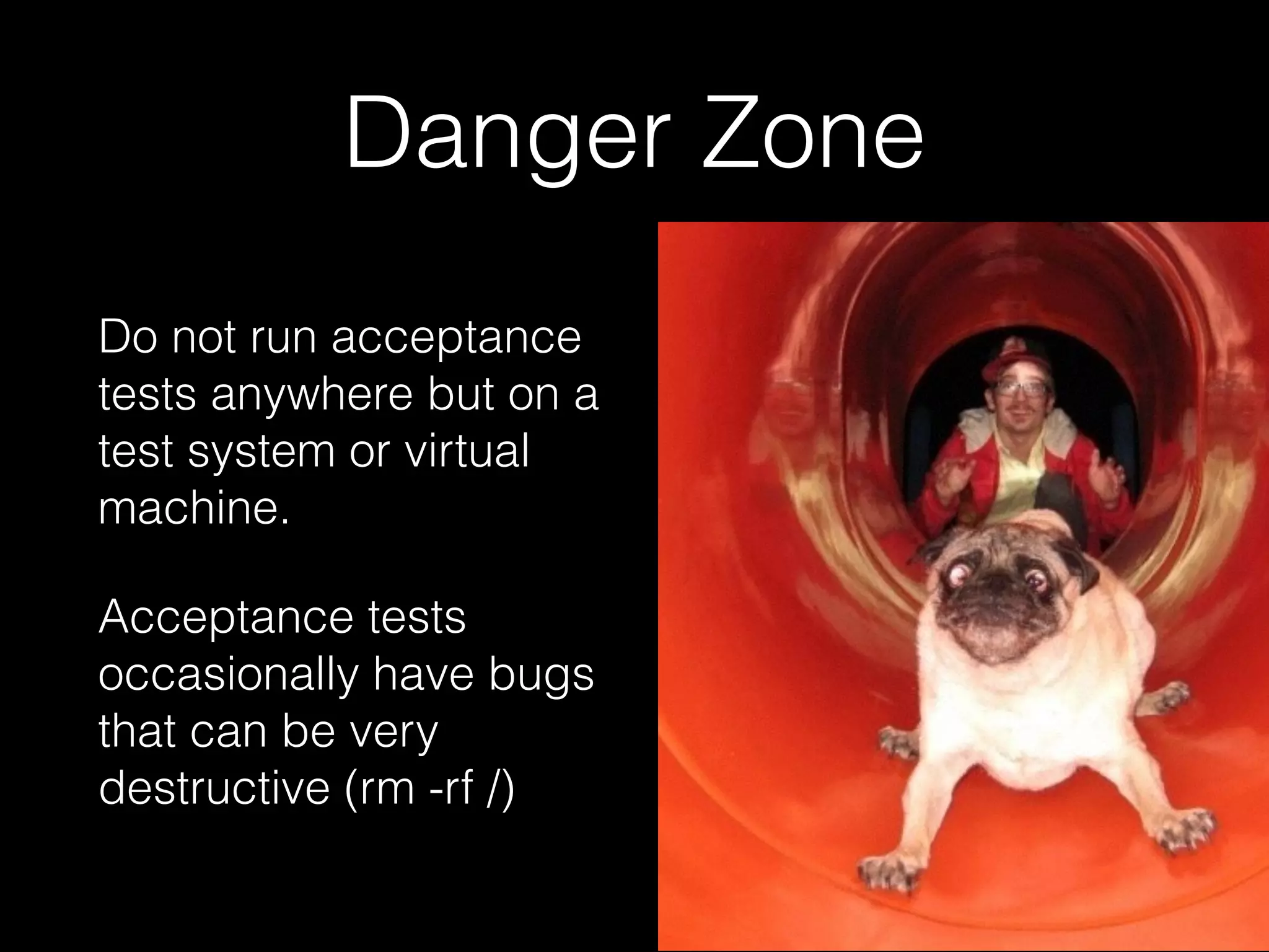Danger Zone
Do not run acceptance
tests anywhere but on a
test system or virtual
machine.
Acceptance tests
occasionally have bugs
that can be very
destructive (rm -rf /)
 