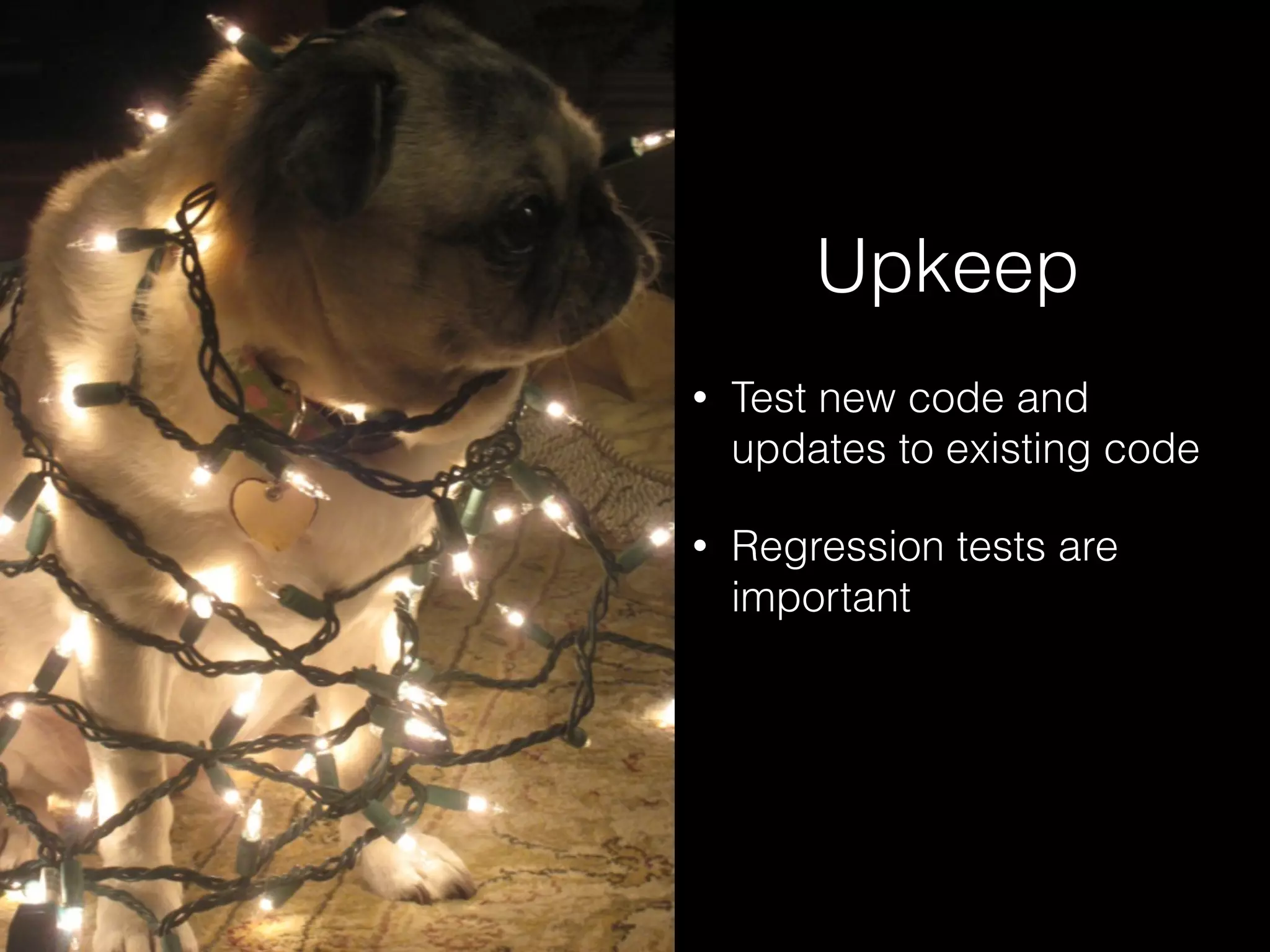 Upkeep
• Test new code and
updates to existing code
• Regression tests are
important
 