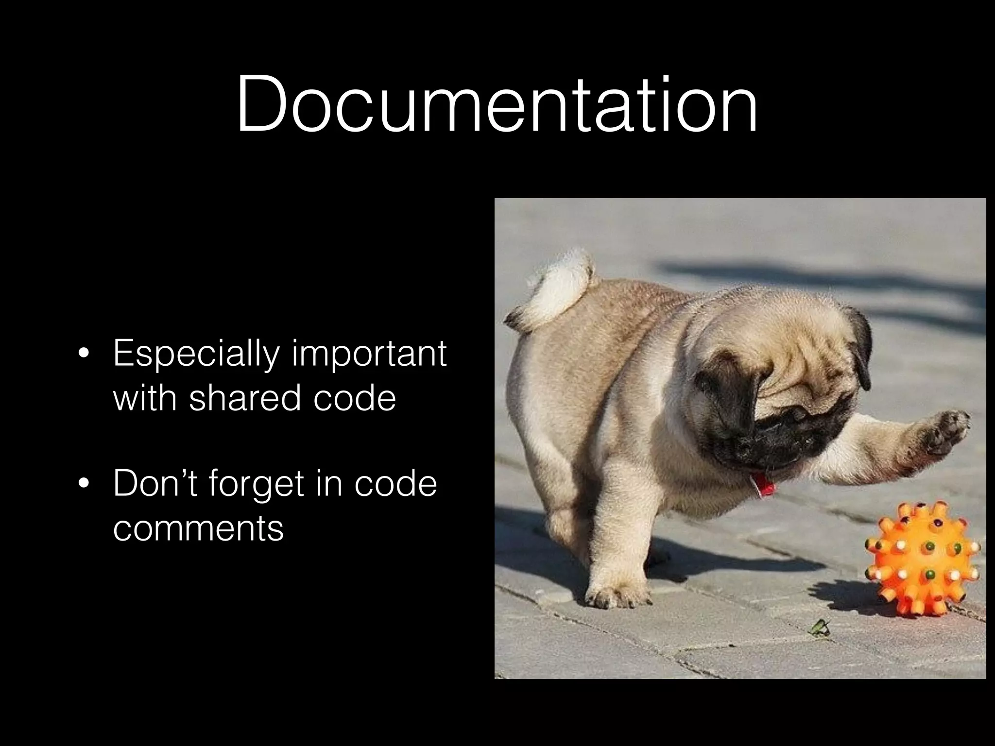 Documentation
• Especially important
with shared code
• Don’t forget in code
comments
 