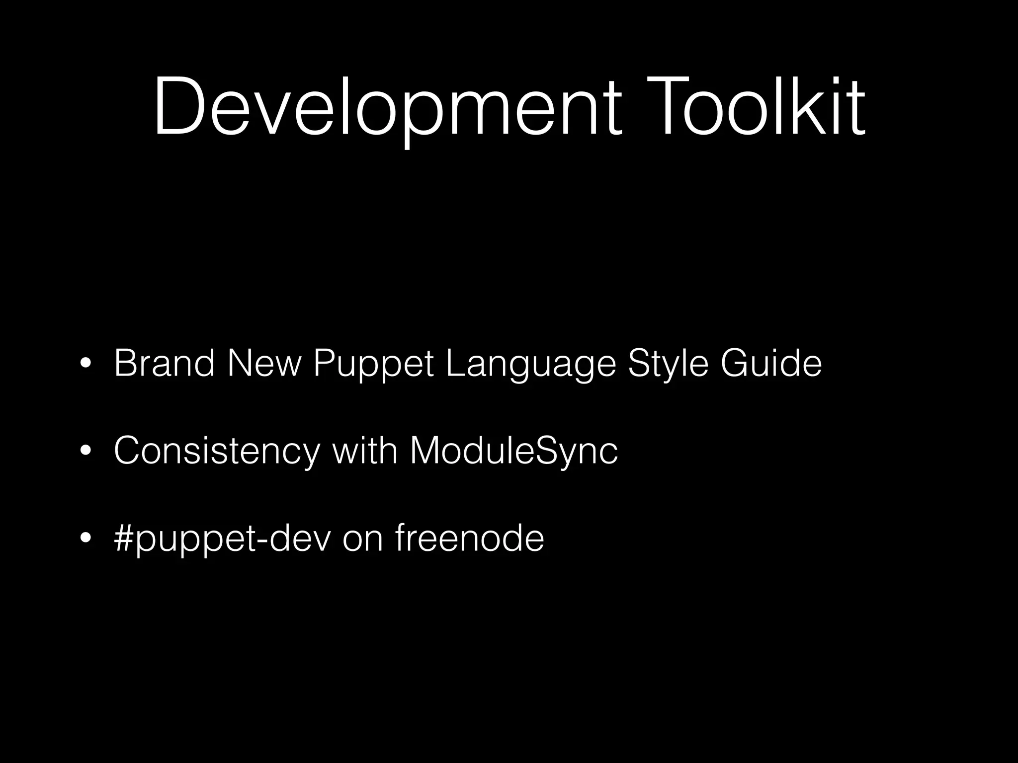 Development Toolkit
• Brand New Puppet Language Style Guide
• Consistency with ModuleSync
• #puppet-dev on freenode
 