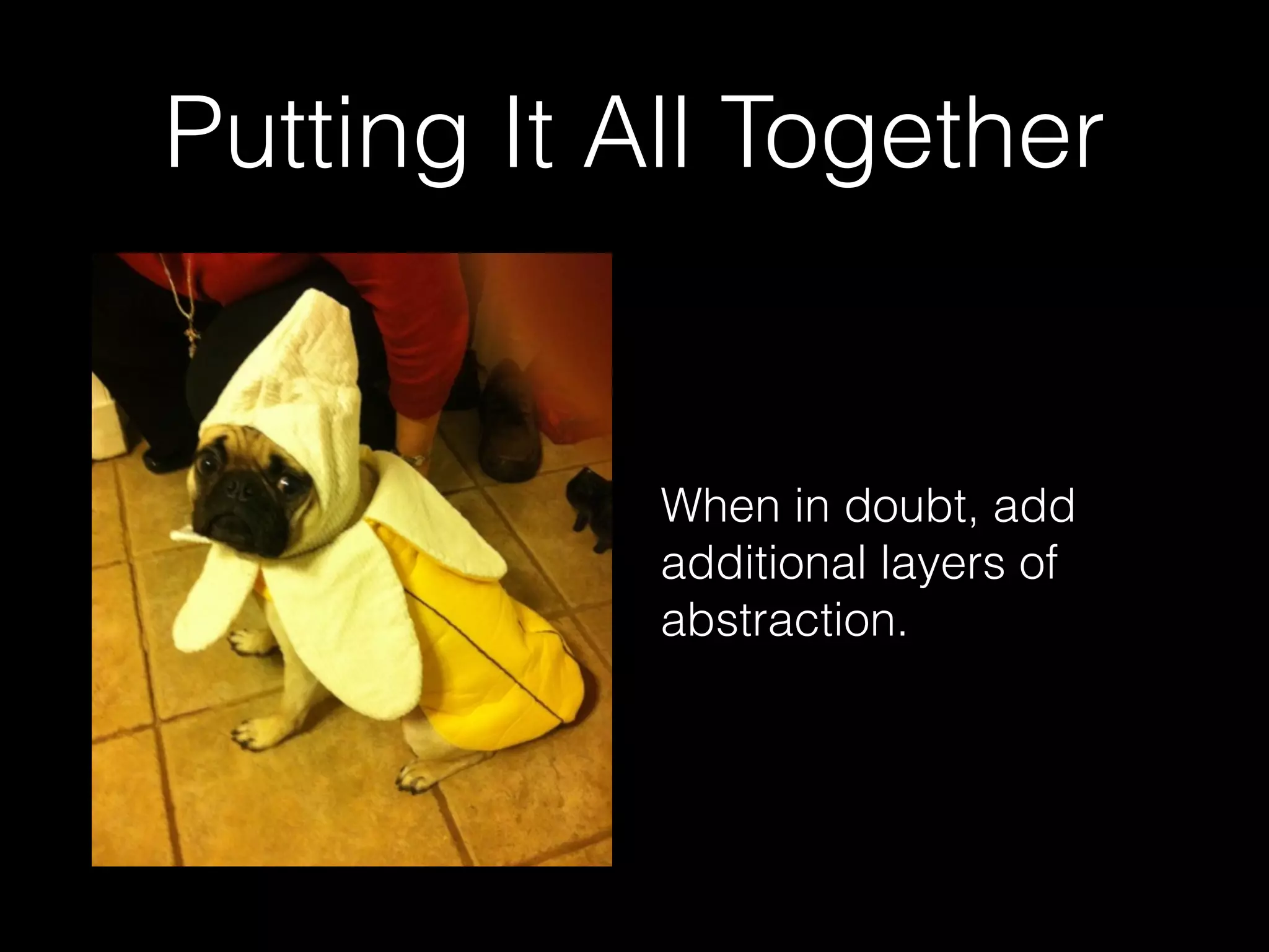 Putting It All Together
When in doubt, add
additional layers of
abstraction.
 