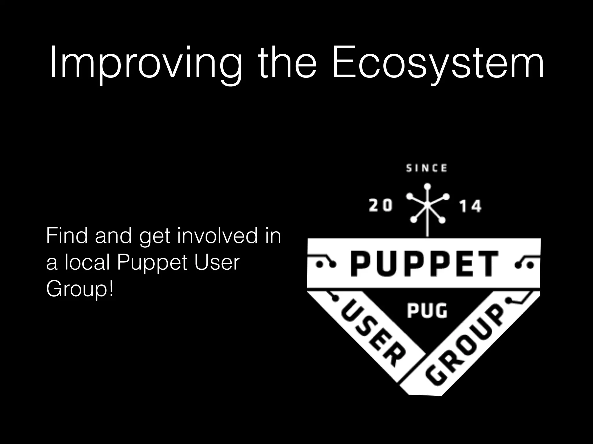 Improving the Ecosystem
Find and get involved in
a local Puppet User
Group!
 