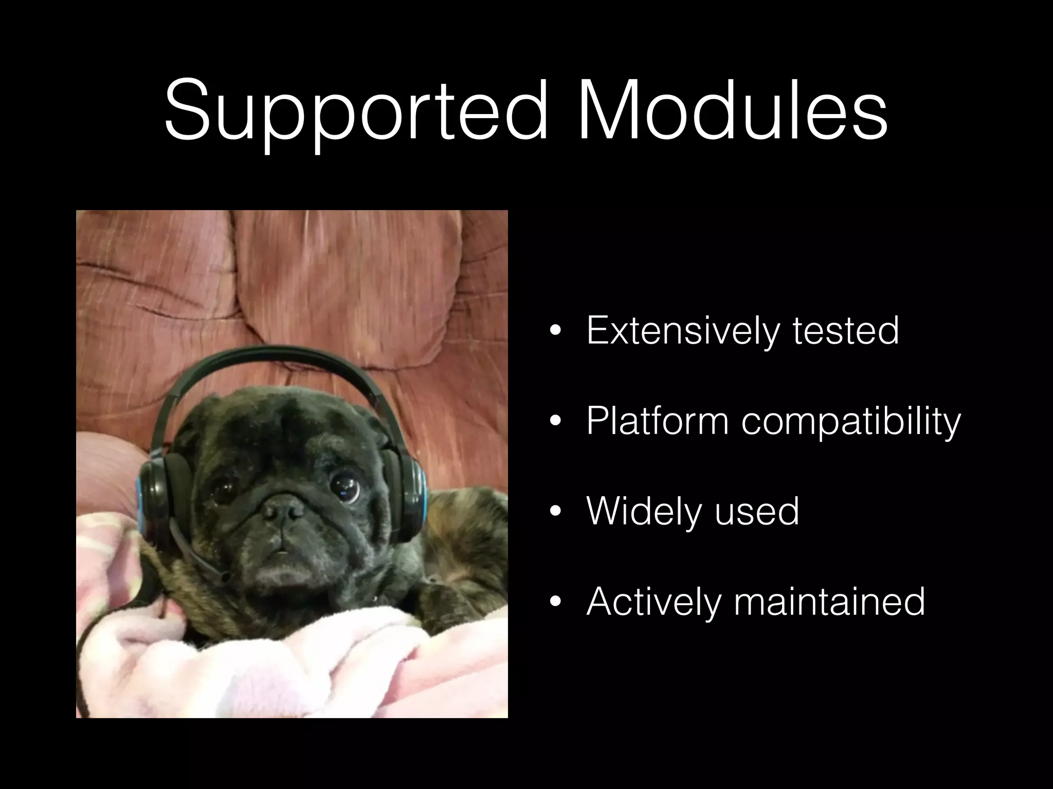 Supported Modules
• Extensively tested
• Platform compatibility
• Widely used
• Actively maintained
 