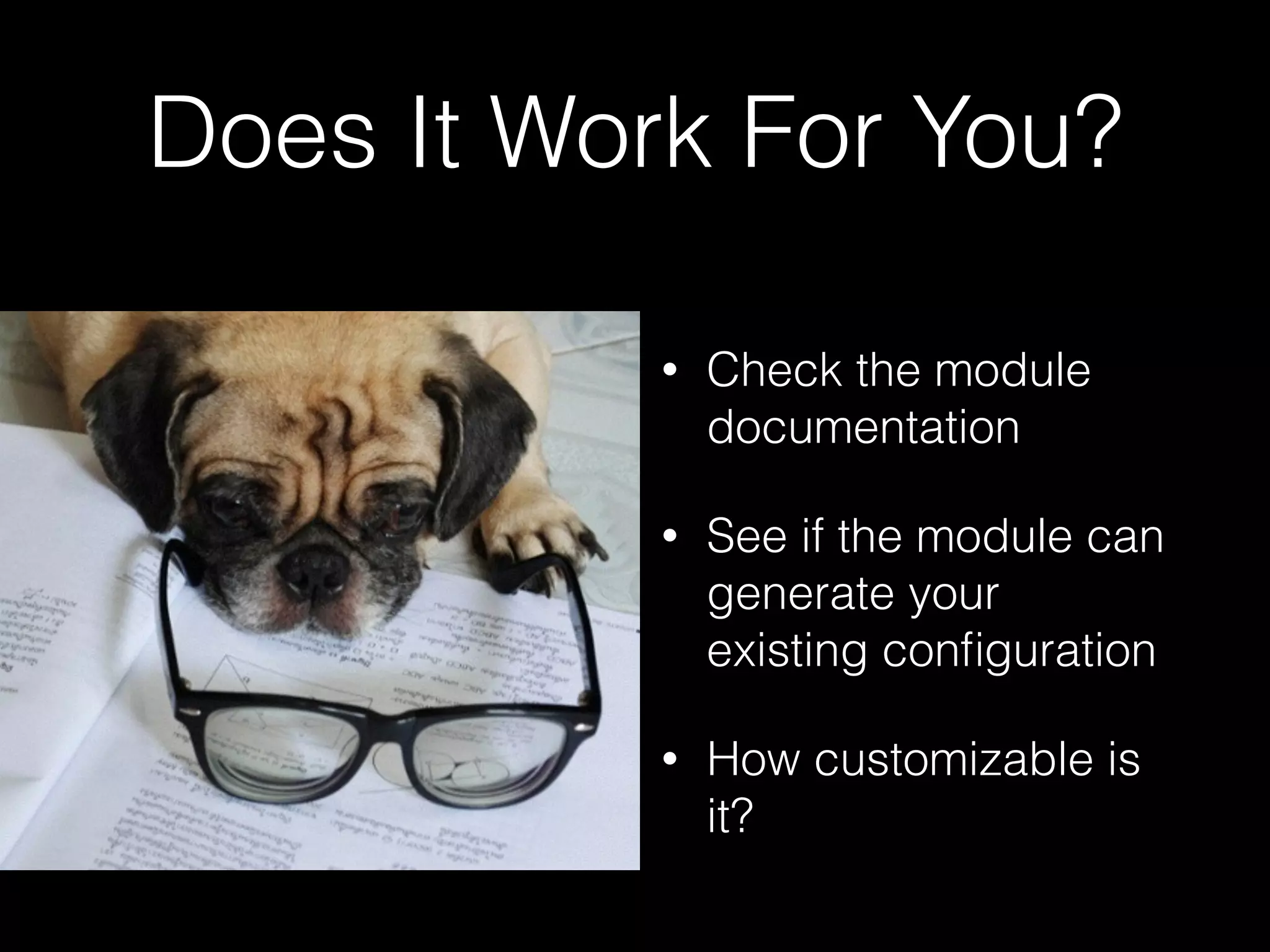Does It Work For You?
• Check the module
documentation
• See if the module can
generate your
existing conﬁguration
• How customizable is
it?
 