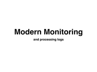 Modern Monitoring
and processing logs
 