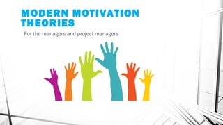 MODERN MOTIVATION
THEORIES
For the managers and project managers
 