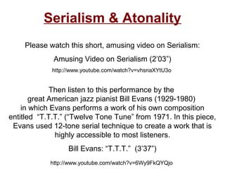 Serialism & Atonality
    Please watch this short, amusing video on Serialism:
             Amusing Video on Serialism (2’...