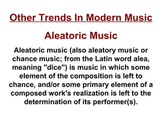Other Trends In Modern Music
          Aleatoric Music
 Aleatoric music (also aleatory music or
 chance music; from the La...