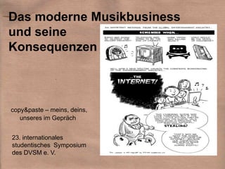 Das moderne Musikbusiness
und seine
Konsequenzen



copy&paste – meins, deins,
   unseres im Gepräch


23. internationales
studentisches Symposium
des DVSM e. V.
 