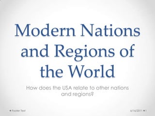 Modern Nations and Regions of the World How does the USA relate to other nations and regions? 6/16/2011 1 Footer Text 