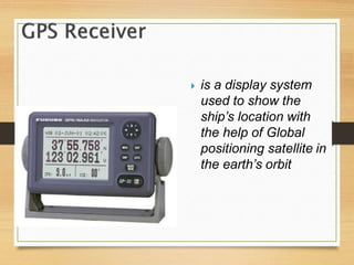  is a display system
used to show the
ship’s location with
the help of Global
positioning satellite in
the earth’s orbit
 