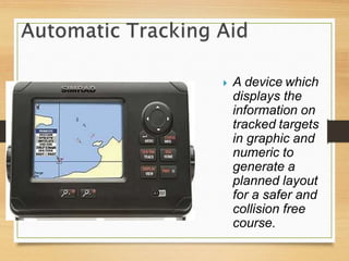  A device which
displays the
information on
tracked targets
in graphic and
numeric to
generate a
planned layout
for a safer and
collision free
course.
 