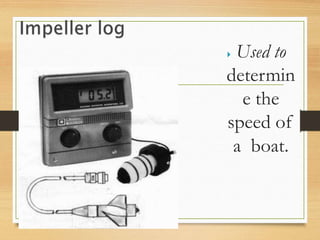  Used to
determin
e the
speed of
a boat.
 