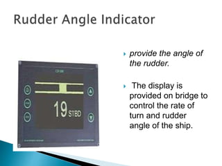  provide the angle of
the rudder.
 The display is
provided on bridge to
control the rate of
turn and rudder
angle of the ship.
 