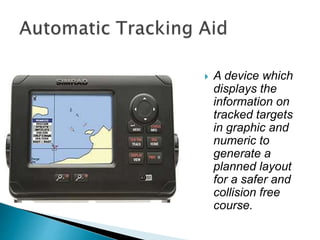  A device which
displays the
information on
tracked targets
in graphic and
numeric to
generate a
planned layout
for a safer and
collision free
course.
 
