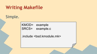Writing Makefile
Simple.
KMOD= example
SRCS= example.c
.include <bsd.kmodule.mk>
 